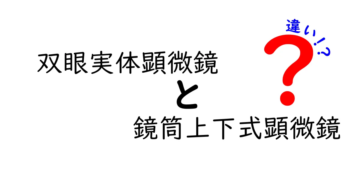 双眼実体顕微鏡と鏡筒上下式顕微鏡の違いを徹底解説!中学生にもわかる選び方ガイド