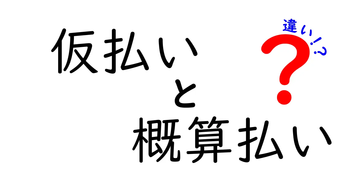 仮払いと概算払いの違いを徹底解説！中学生にもわかる実務ポイントと使い分けのコツ