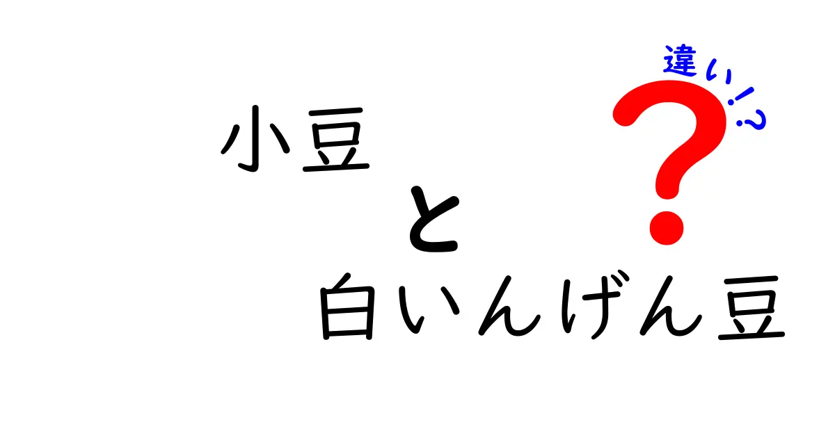 小豆と白いんげん豆の違いを徹底解説!栄養・用途・味・調理法を中学生にもわかりやすく