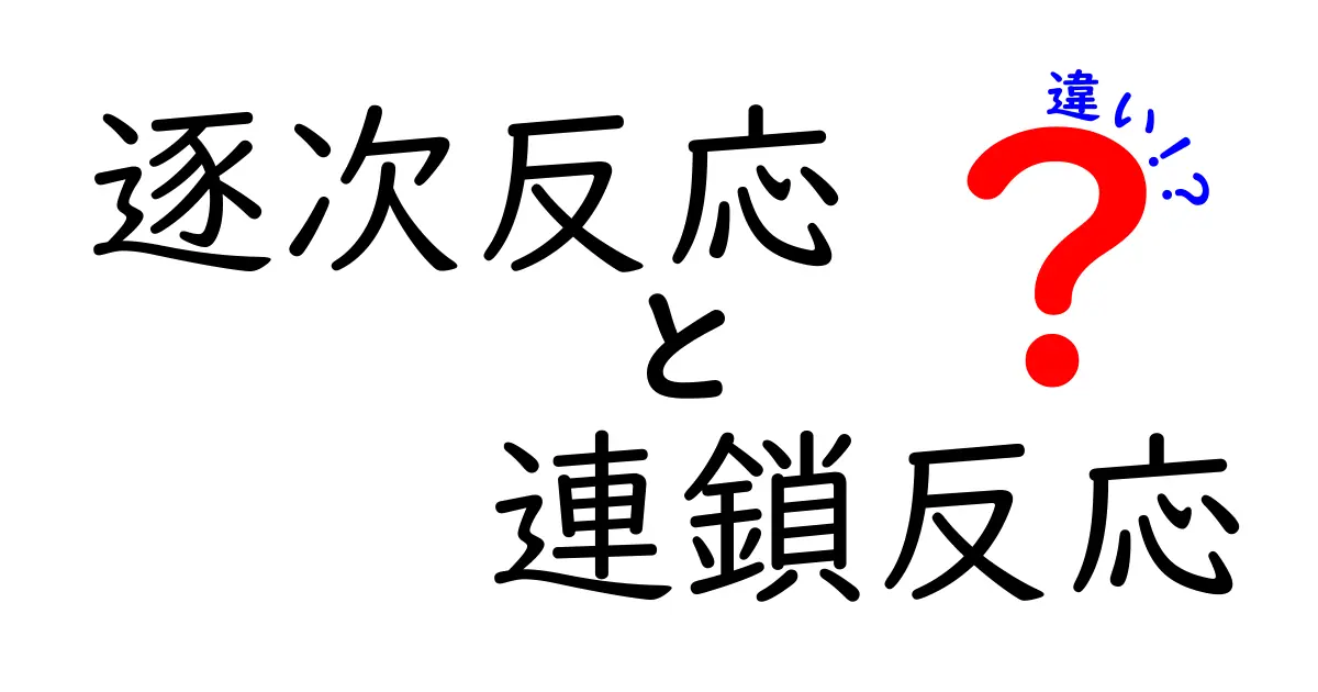 逐次反応と連鎖反応の違いを徹底解説:中学生にもわかる図解と実例
