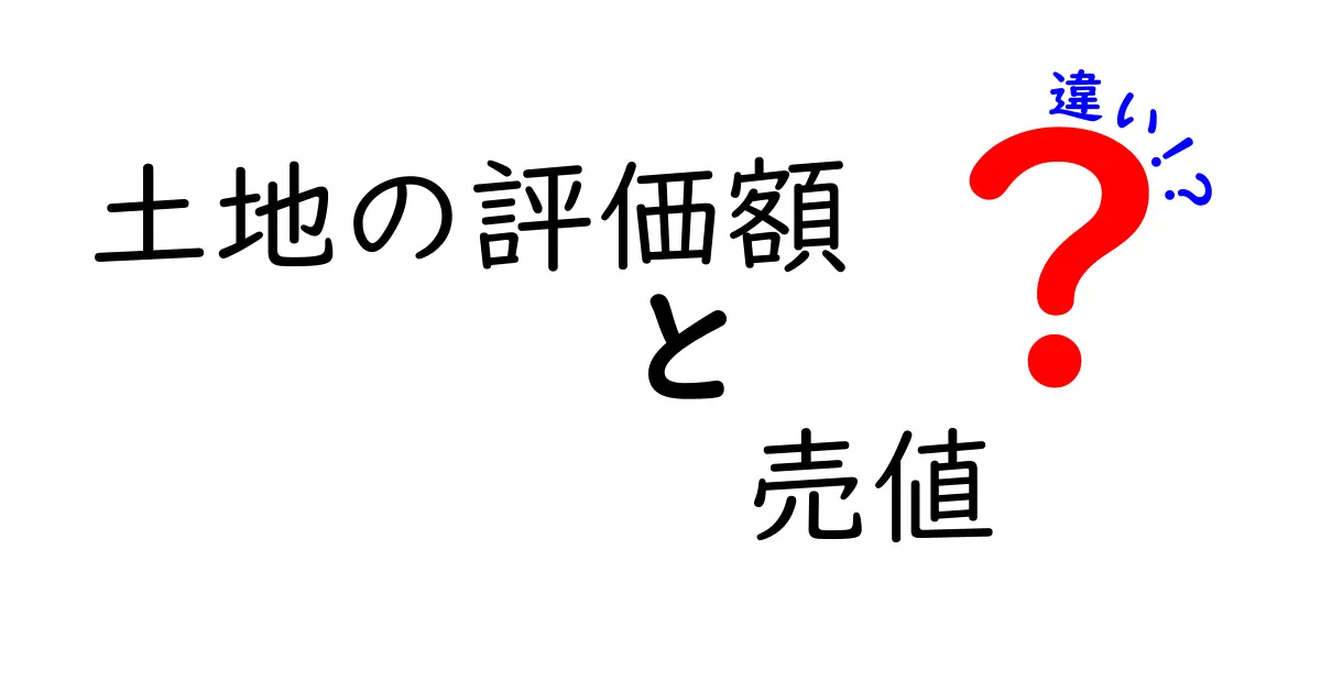 土地の評価額と売値の違いを徹底解説！知っておくべきポイントと実務の実例