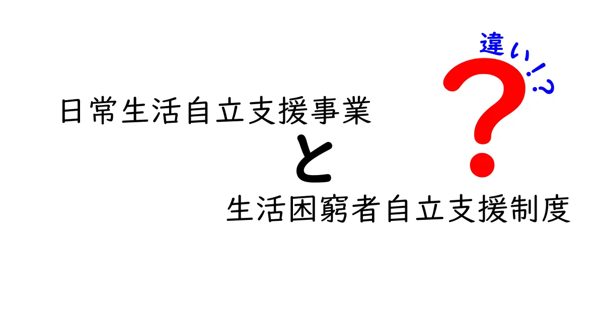 日常生活自立支援事業と生活困窮者自立支援制度の違いをわかりやすく解説します｜中学生にも理解できる比較ガイド