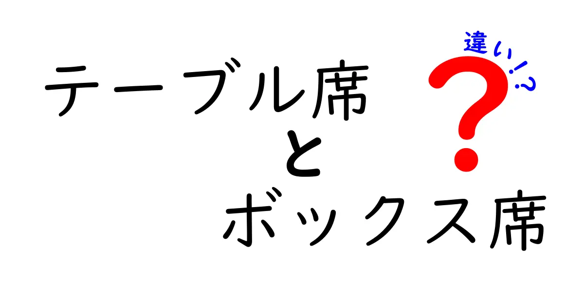 テーブル席とボックス席の違いを徹底解説!座り心地・雰囲気・予約のコツまで、失敗しない席選びガイド