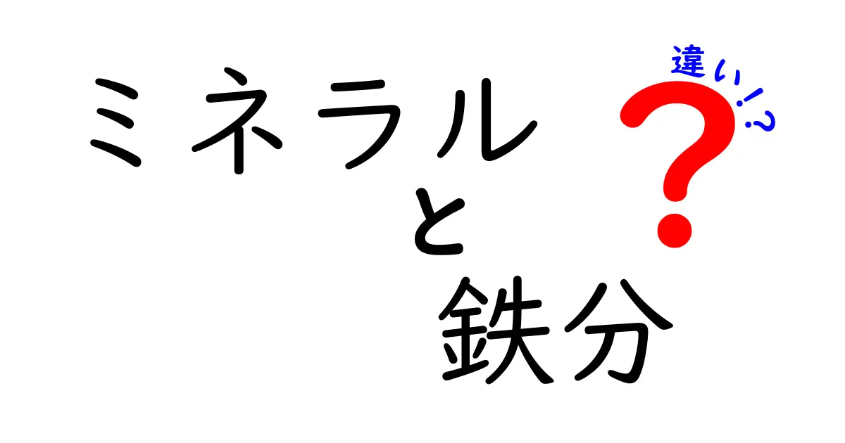 ミネラルと鉄分の違いを徹底解説:中学生にもわかるポイントと選び方