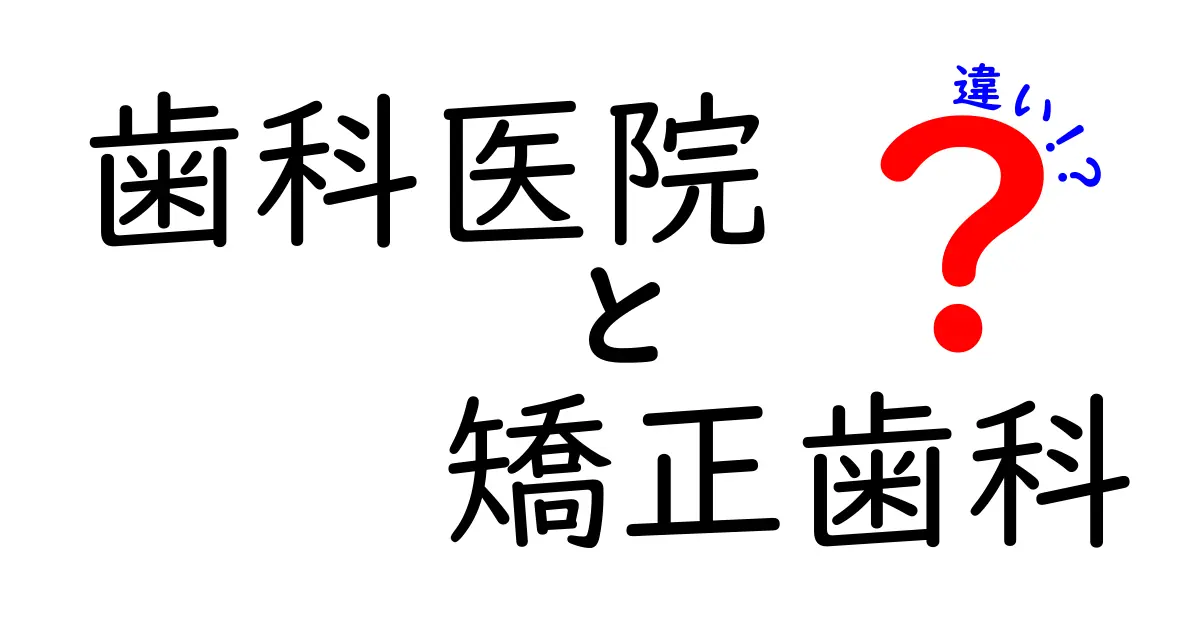 歯科医院と矯正歯科の違いを徹底解説｜どちらを選ぶべき？中学生にもわかる基礎ガイド