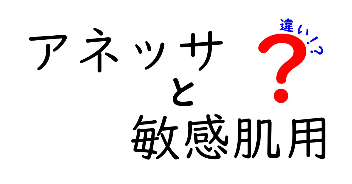 アネッサ敏感肌用の違いを徹底比較！成分・処方・敏感肌の選び方を中学生にもわかる解説