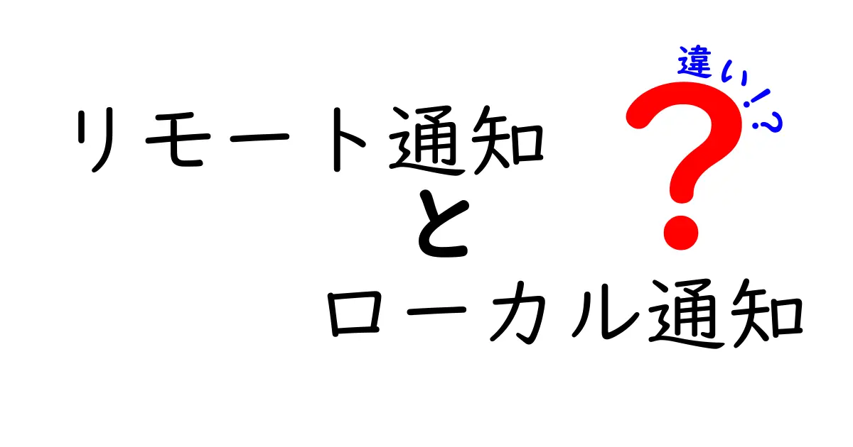 リモート通知とローカル通知の違いを徹底解説！中学生にも分かる基本と実例