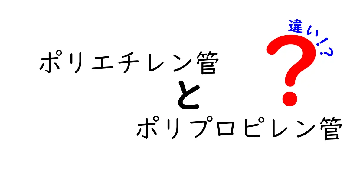 ポリエチレン管とポリプロピレン管の違いを徹底解説！家庭の配管でどちらを選ぶべき？
