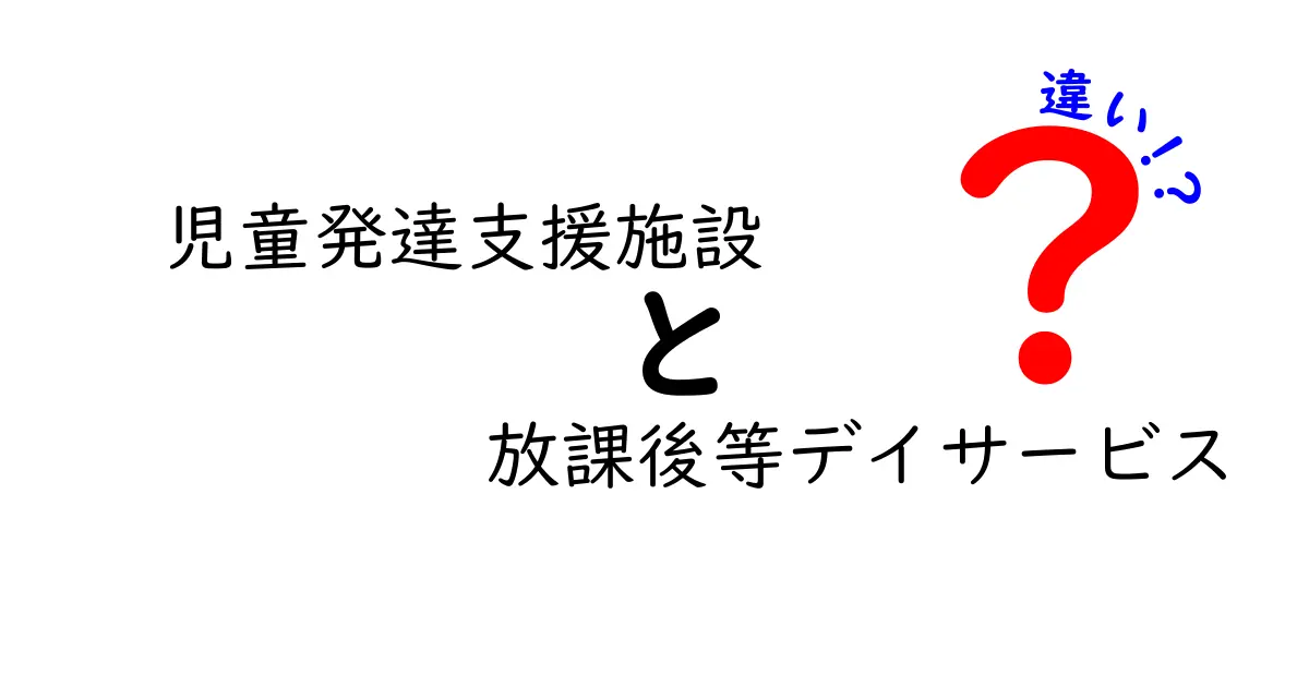 児童発達支援施設と放課後等デイサービスの違いを徹底解説|選び方のポイントと実務の現場
