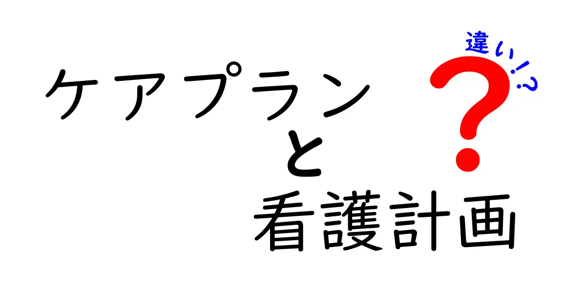 ケアプランと看護計画の違いを完全解説！現場の使い分けと基礎知識