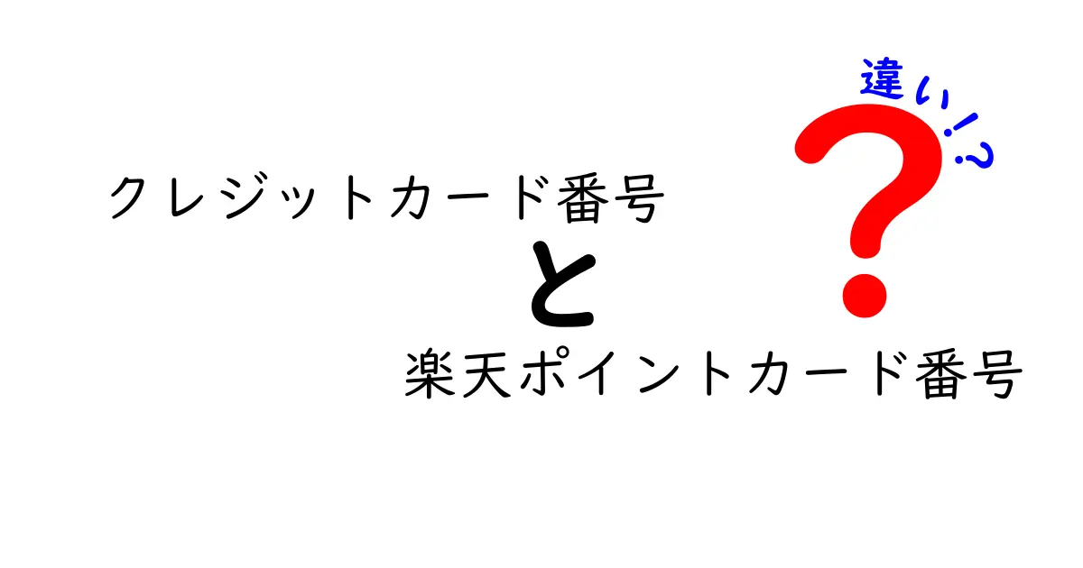 クレジットカード番号と楽天ポイントカード番号の違いを徹底解説|見分け方と使い分けのコツ