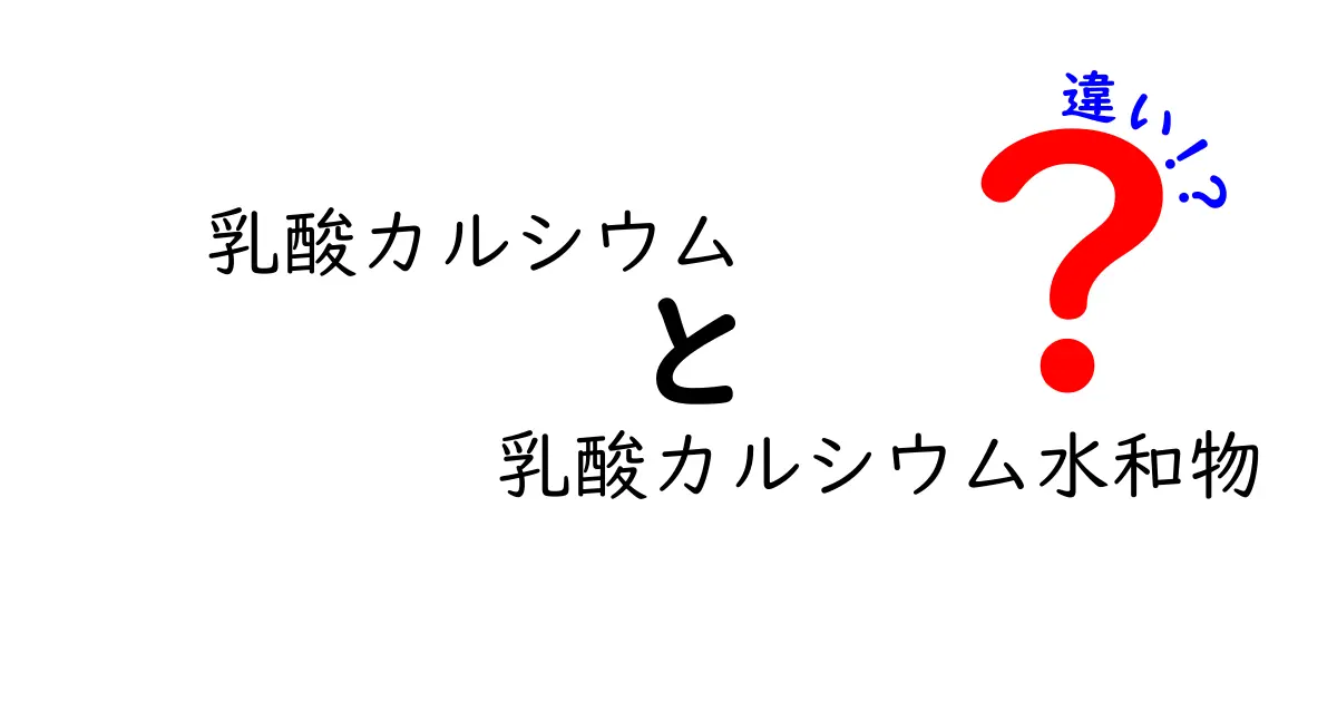 乳酸カルシウムと乳酸カルシウム水和物の違いを徹底解説!どちらを選ぶべき?中学生にもわかるポイント