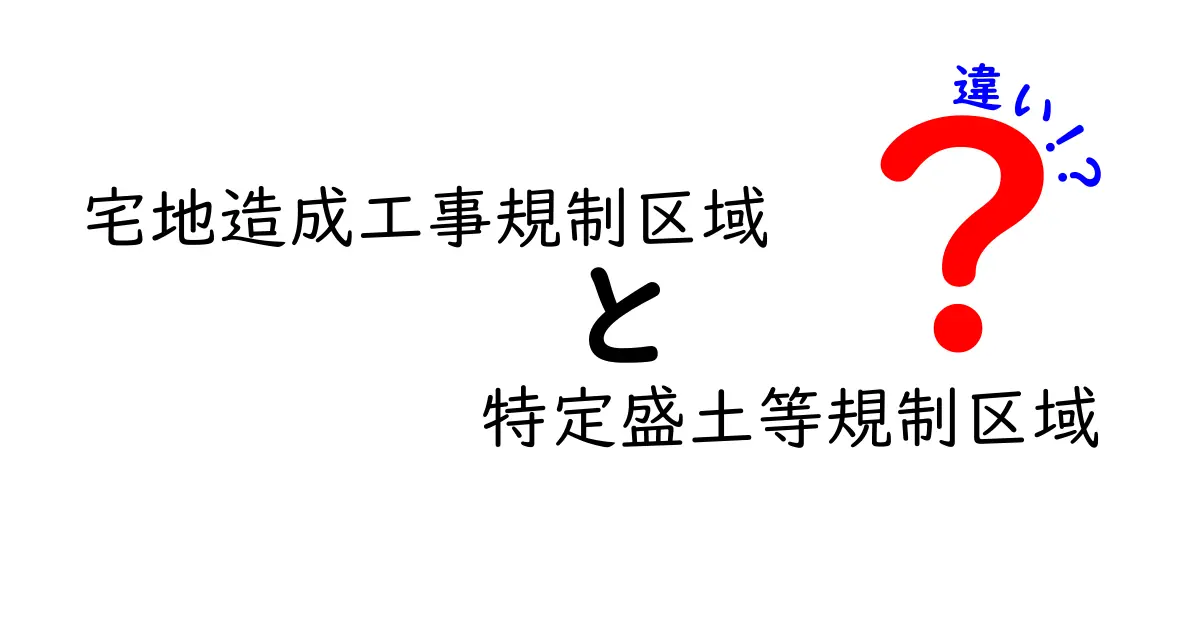 宅地造成工事規制区域と特定盛土等規制区域の違いをわかりやすく徹底解説！誰に影響するの？