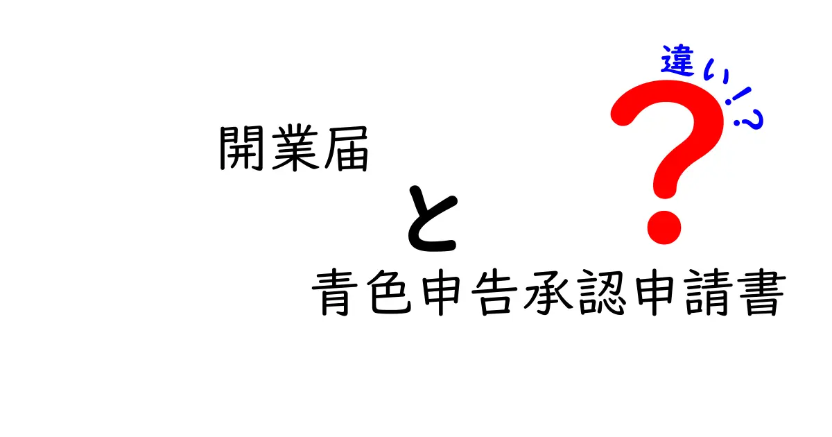 開業届と青色申告承認申請書の違いを徹底解説！届出の順番とメリットをかんたんに理解しよう