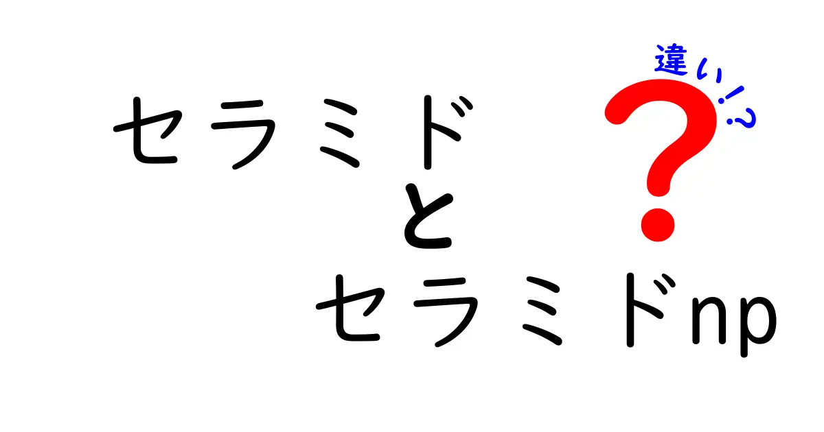 セラミドとセラミドNPの違いを徹底解説!どちらを選ぶべき?