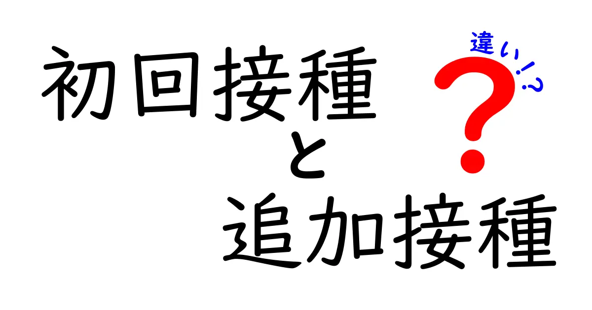 初回接種と追加接種の違いを徹底解説:誰がいつ打つべきかを中学生にもわかる言葉で