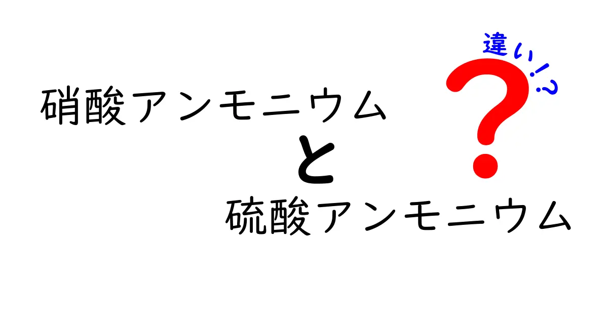 硝酸アンモニウムと硫酸アンモニウムの違いを徹底解説!用途・性質・安全性を中学生にもわかる言葉で