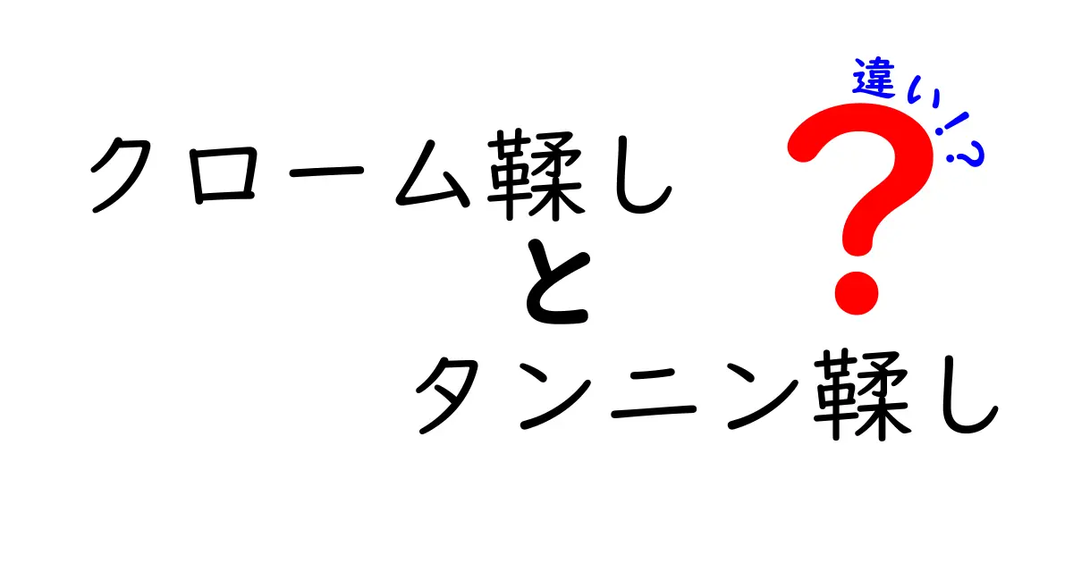 クローム鞣しとタンニン鞣しの違いをわかりやすく解説!