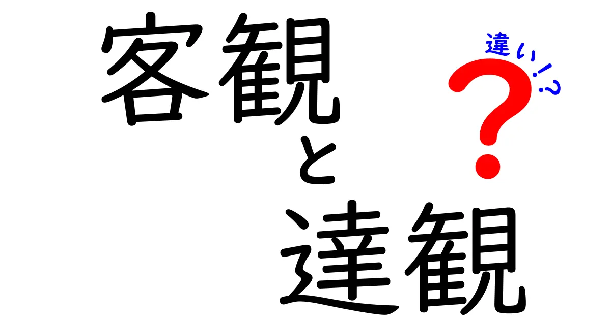 客観・達観・違いを理解するための徹底ガイド:中学生にもわかる使い分け方