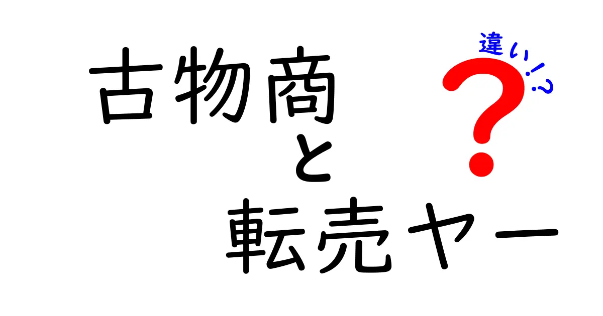 古物商と転売ヤーの違いを徹底解説—合法と悪質の境界線を中学生にも分かる言葉で