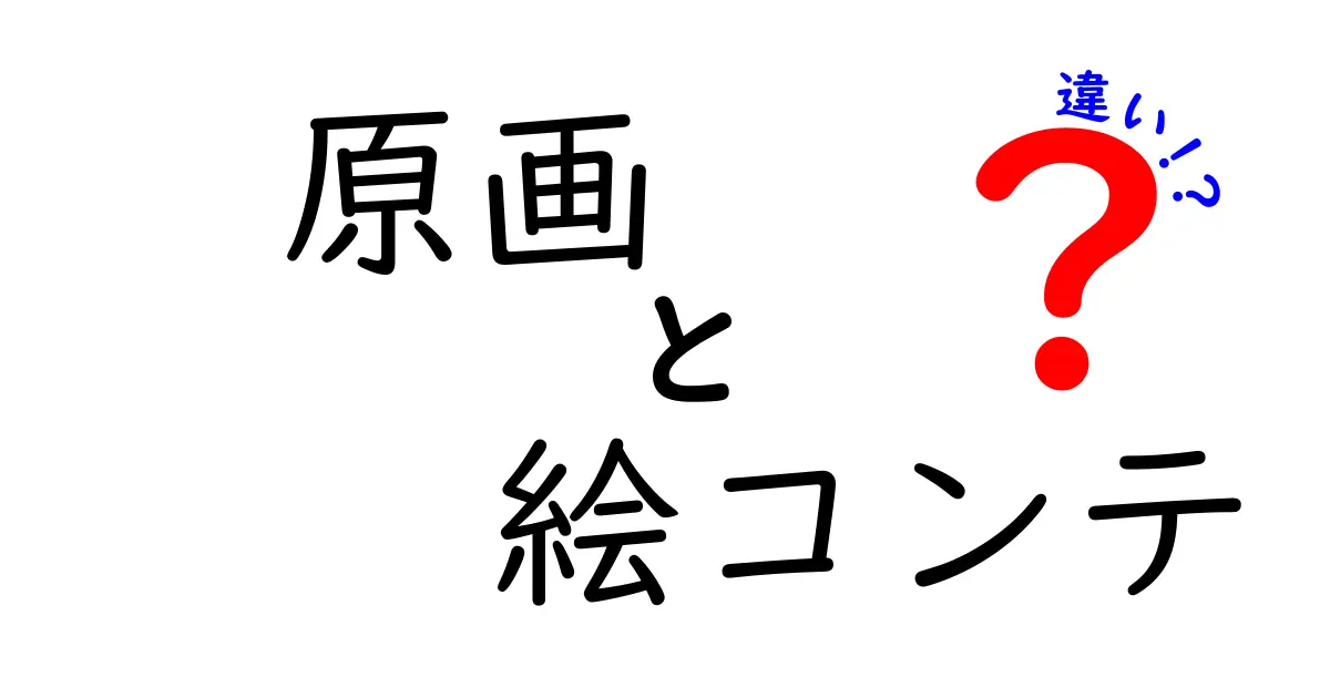 原画と絵コンテの違いを徹底解説：制作現場の核心を押さえる3つのポイント