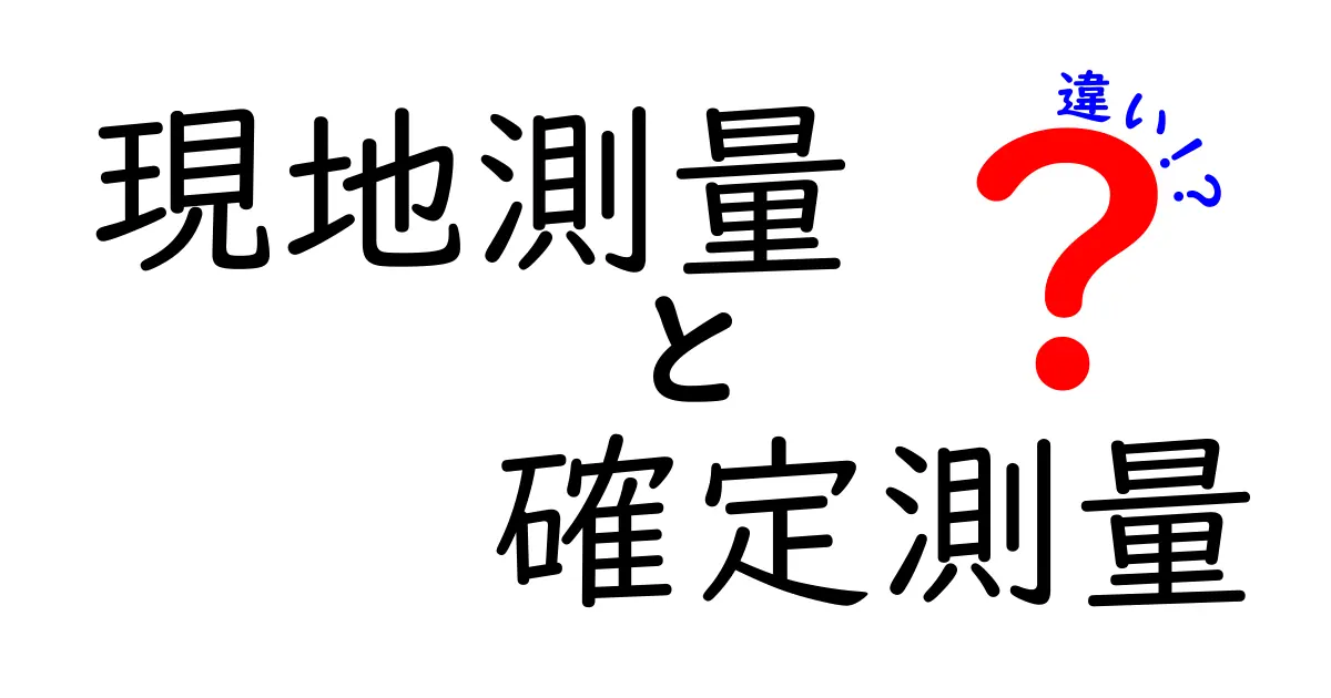 現地測量と確定測量の違いを徹底解説!初心者にもわかる実務ガイド