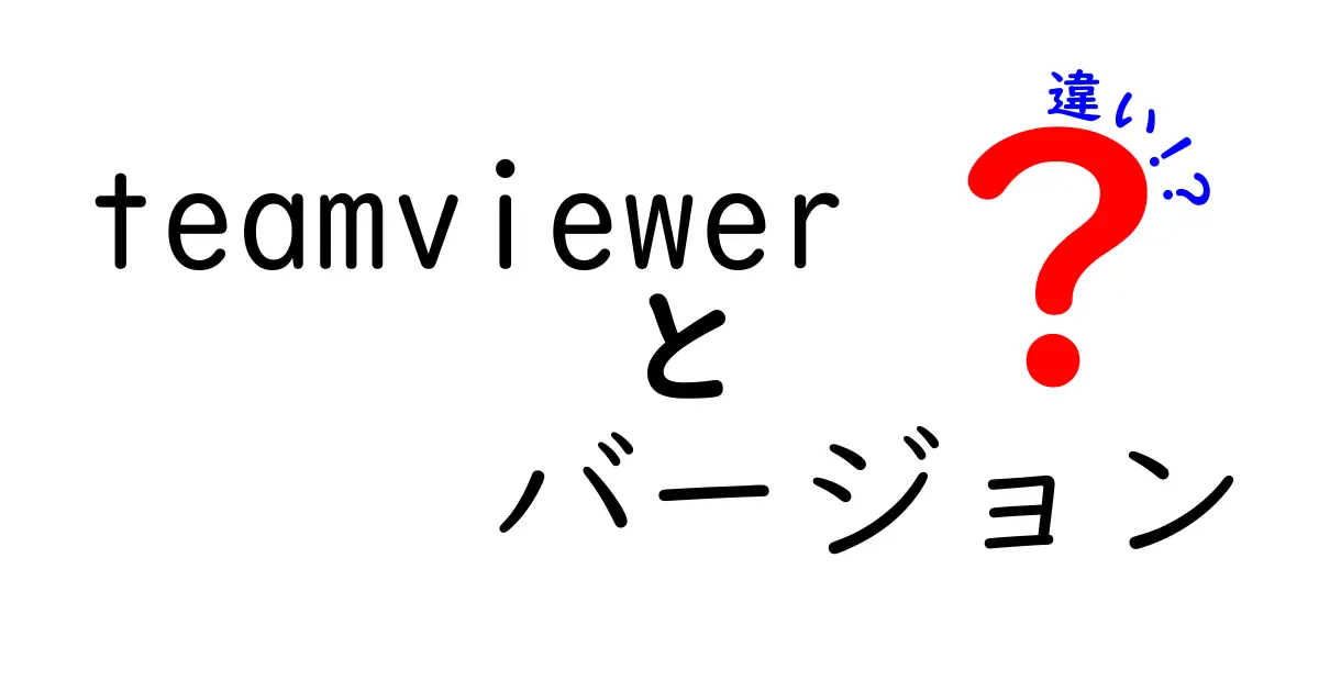 teamviewer バージョン 違いを徹底解説|最新と旧バージョンの機能と安全性をやさしく比較
