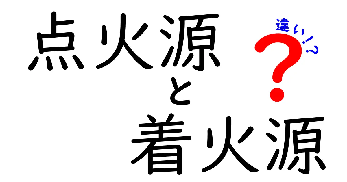 点火源と着火源の違いを徹底解説！中学生にも分かる実例つきの見分け方