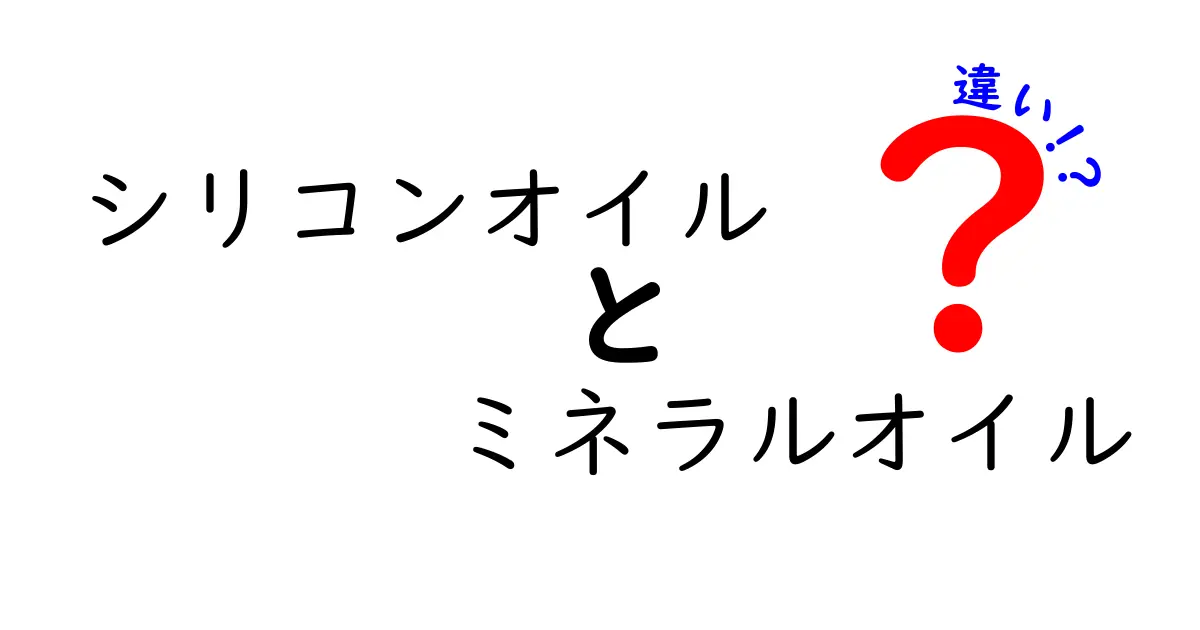 シリコンオイルとミネラルオイルの違いを徹底解説!どっちを選ぶべき?使い道別ガイド