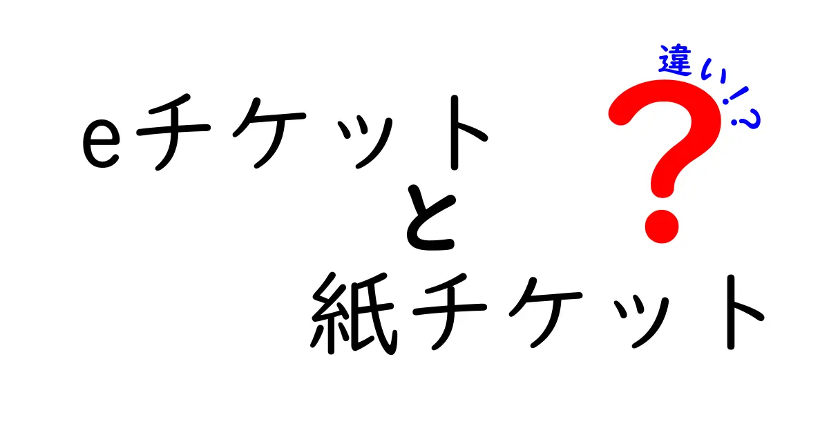 eチケットと紙チケットの違いを徹底解説!予約時に迷わない選び方ガイド