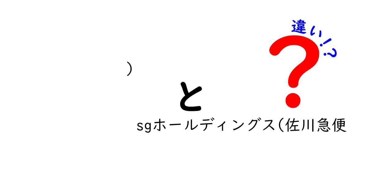 SGホールディングスと佐川急便の違いを徹底解説｜親会社とブランドの関係をわかりやすく解く