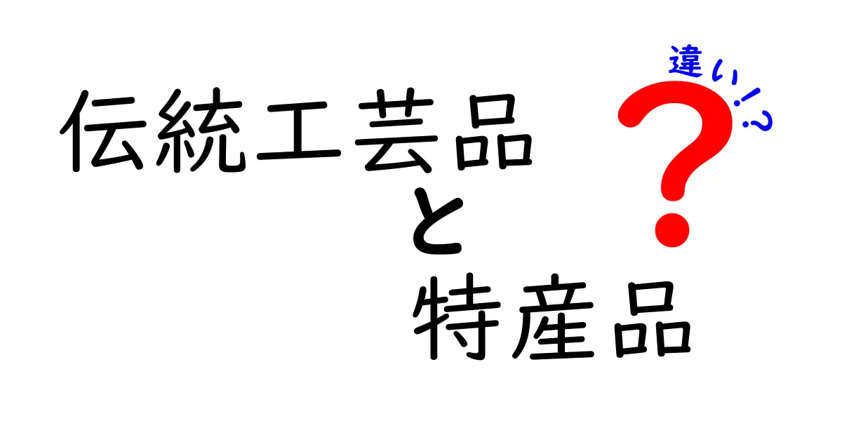 伝統工芸品と特産品の違いを徹底解説!見分け方と選び方のコツ