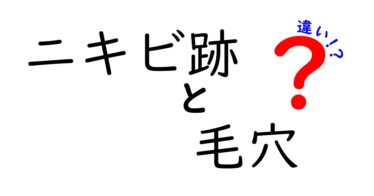 ニキビ跡と毛穴の違いを徹底解説 見分け方とケアのコツ