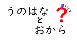うの花とおからの違いを徹底解説!名前の由来から作り方・地域文化まで完全ガイド