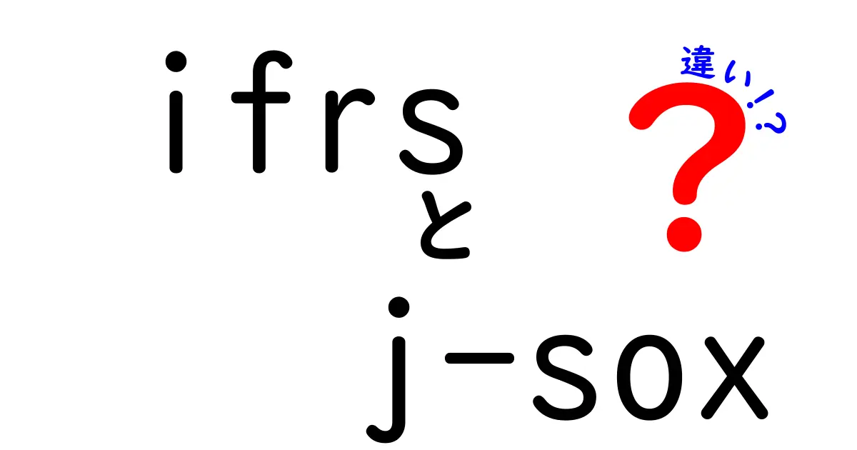 IFRSとJ-SOXの違いを徹底解説：会計と内部統制の視点から分かりやすく比較