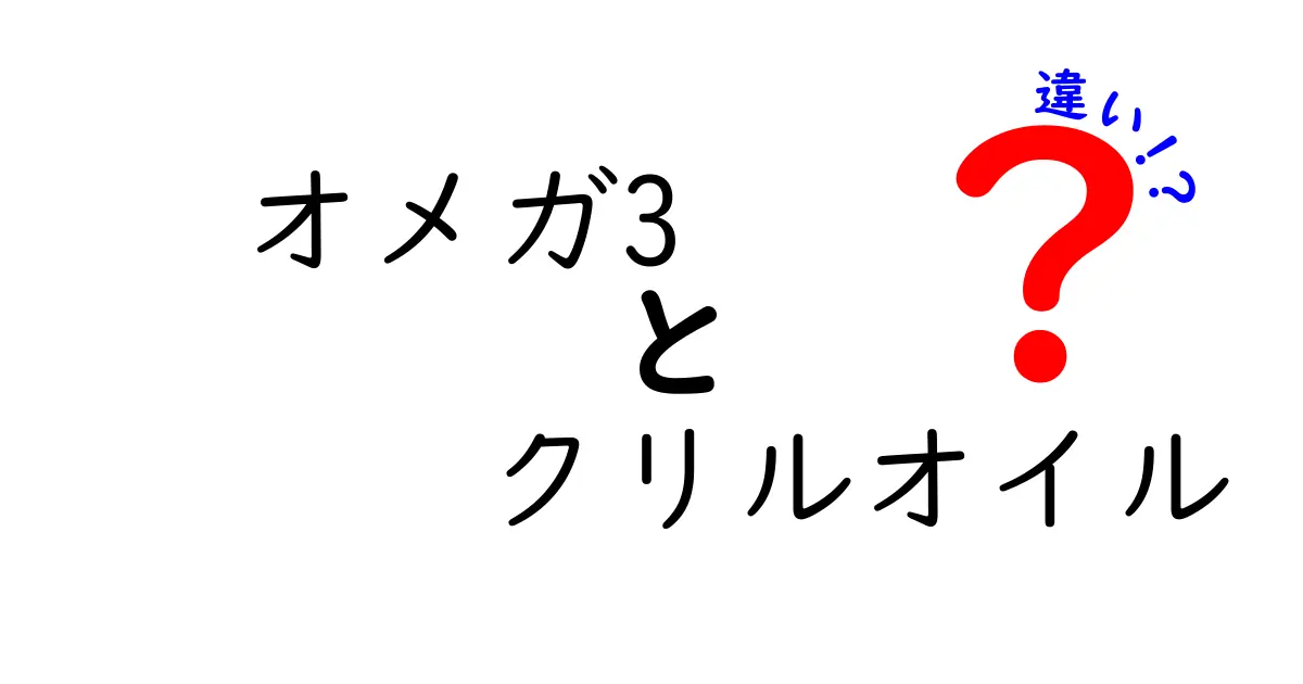オメガ3とクリルオイルの違いを徹底解説!どちらを選ぶべき?中学生にもわかる比較ガイド