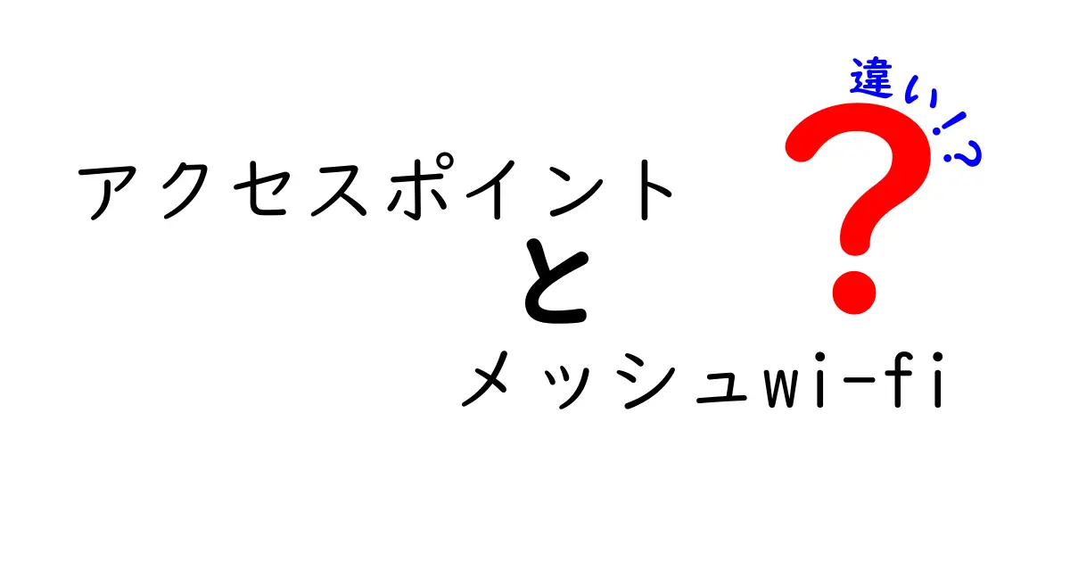 アクセスポイントとメッシュWi-Fiの違いを徹底解説!自宅ネット環境を速く安定にする正しい選び方
