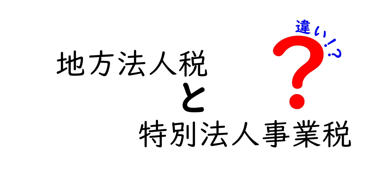 地方法人税と特別法人事業税の違いをわかりやすく解説！税制初心者でも納得できるポイント