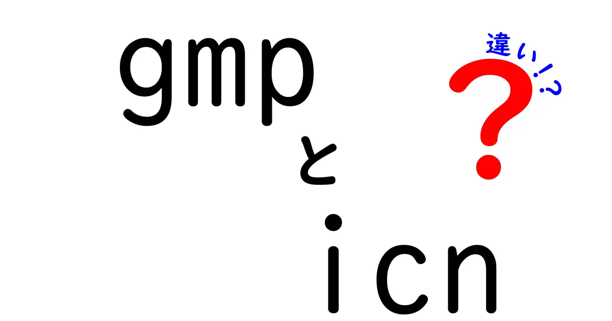 GMPとICNの違いを徹底解説!中学生にも伝わるわかりやすい比較ガイド