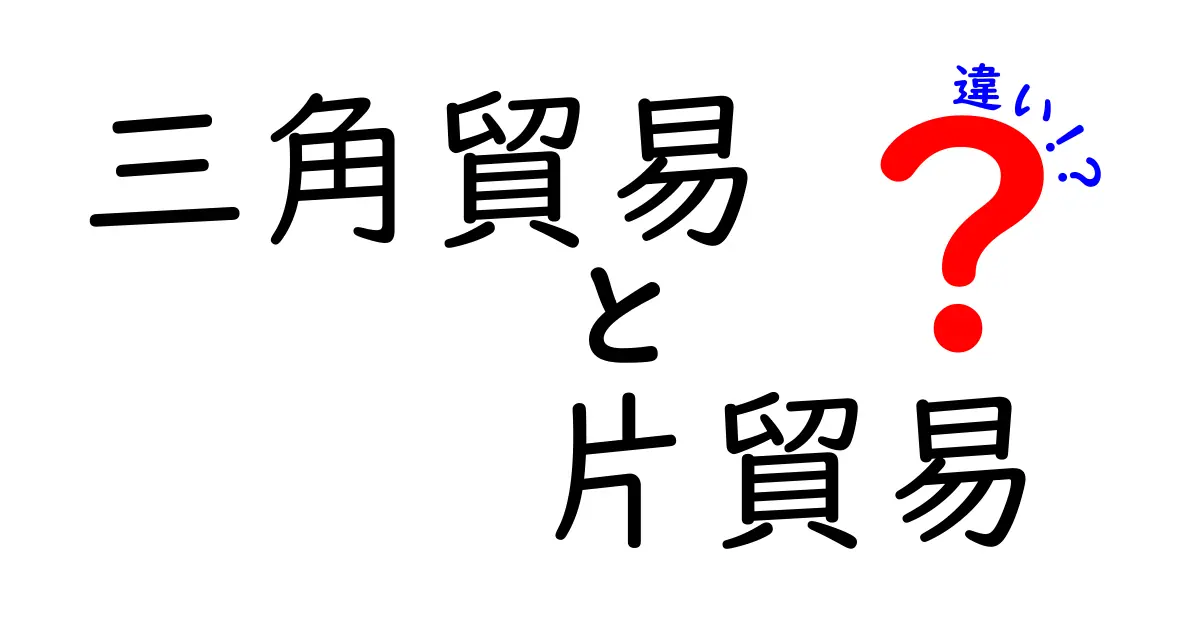三角貿易と片貿易の違いを徹底解説!歴史と仕組みを中学生にもわかる丁寧解説