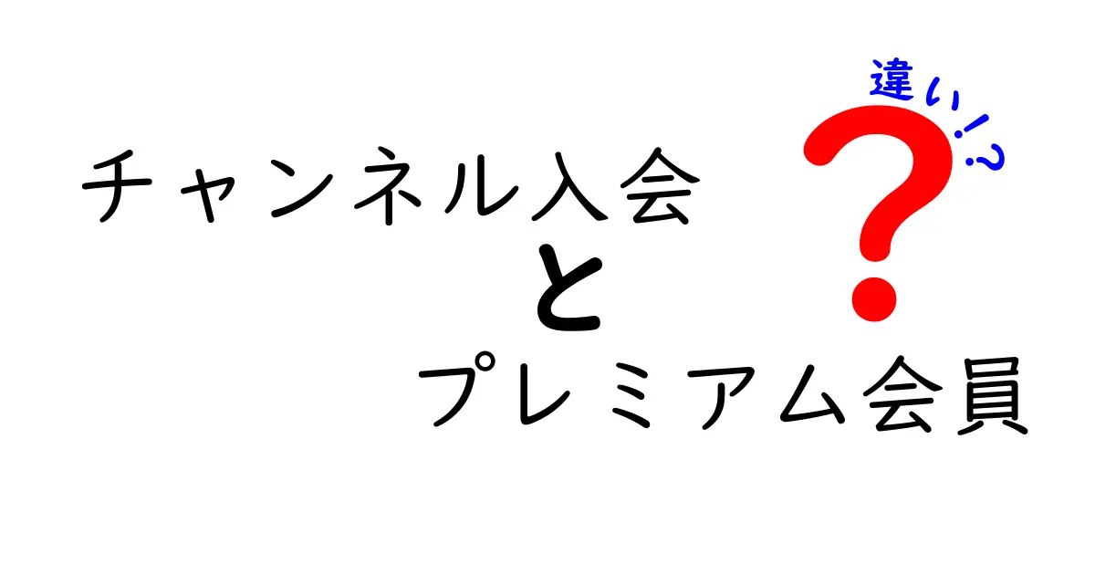 チャンネル入会とプレミアム会員の違いを徹底解説｜どっちがお得で使い分け方は？