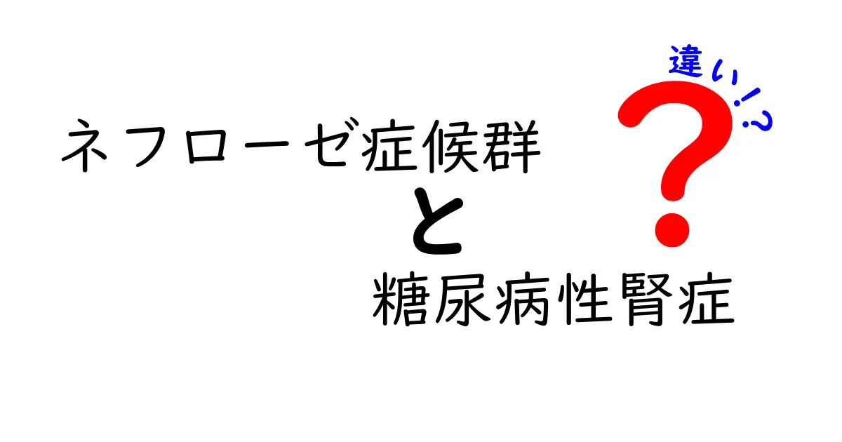 ネフローゼ症候群と糖尿病性腎症の違いをやさしく解説|原因から治療まで中学生にも理解できる比較ガイド