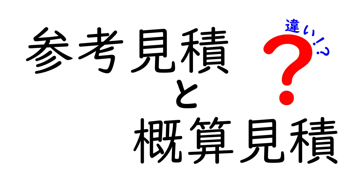 参考見積と概算見積の違いを理解するための完全ガイド—用途別の使い分けと実務のコツ