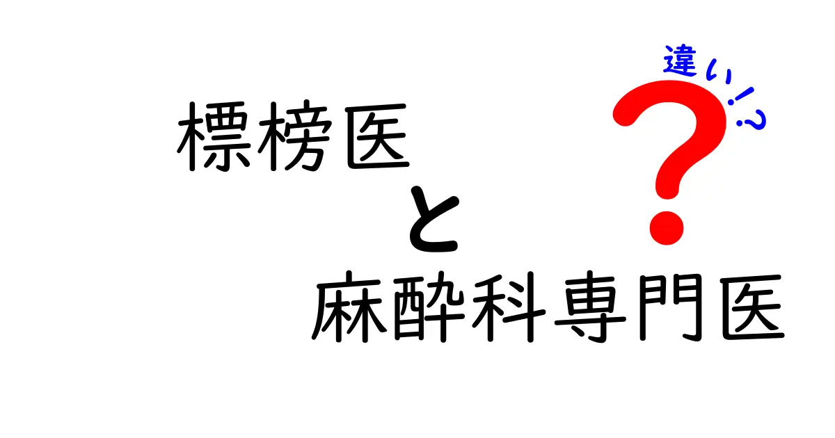 標榜医と麻酔科専門医の違いをわかりやすく解説:医療現場の実態と患者の安全を守る基本の知識