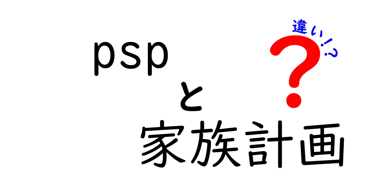 PSPと家族計画の違いを徹底解説 中学生にもやさしい入門ガイド