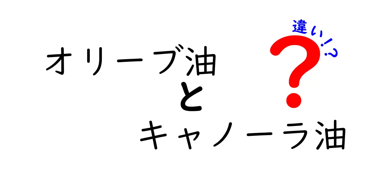 オリーブ油とキャノーラ油の違いを徹底比較!風味・栄養・使い方を中学生にもわかる解説