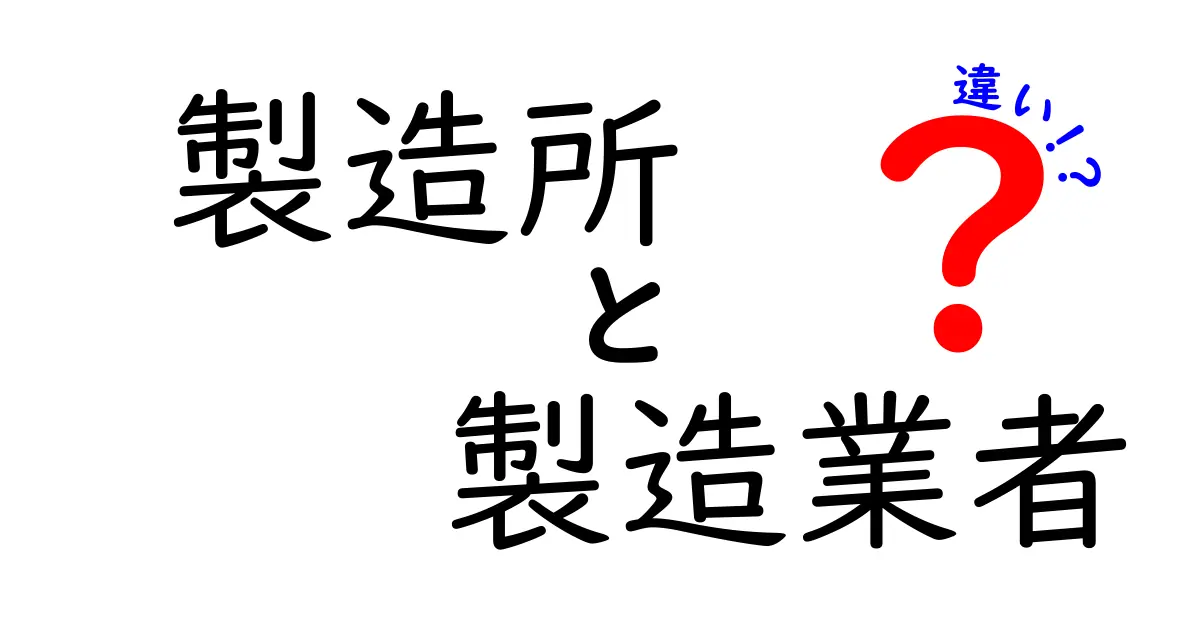 製造所と製造業者の違いを徹底解説!知っておくべき基礎知識と実務のポイント