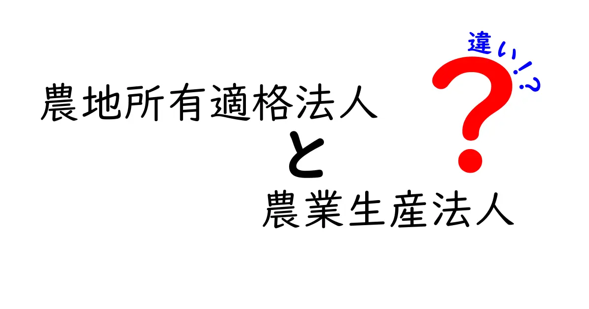 農地所有適格法人と農業生産法人の違いを徹底解説!誰が得をする制度の使い分けポイント
