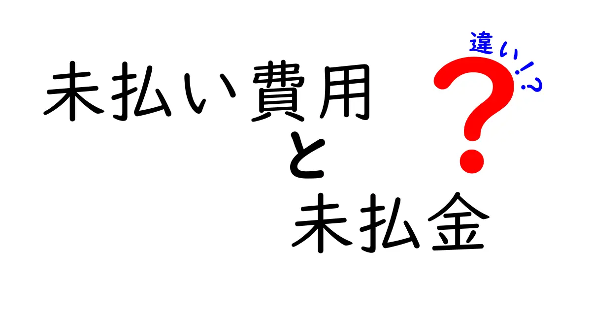 未払い費用と未払金の違いを徹底解説！図解で学ぶ会計の基本
