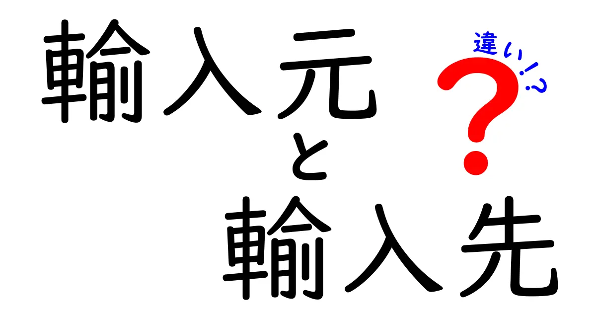 輸入元と輸入先の違いを徹底解説！意味・役割・見分け方をわかりやすく理解する